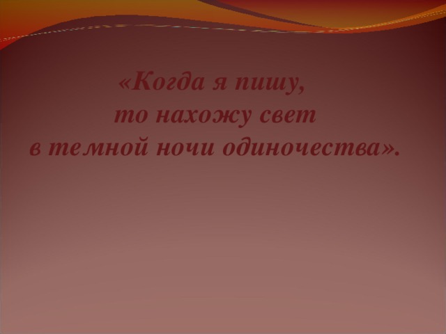 «Когда я пишу,  то нахожу свет  в темной ночи одиночества».