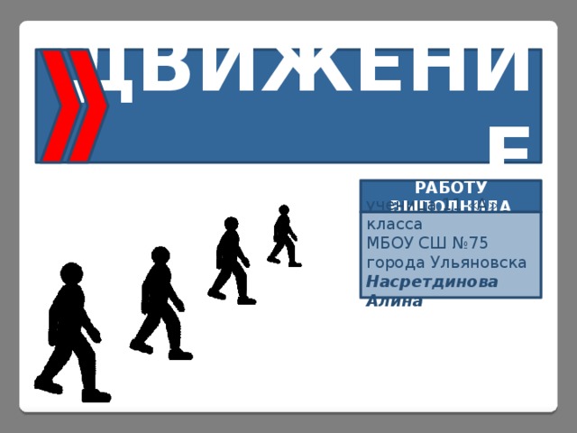 ДВИЖЕНИЕ РАБОТУ ВЫПОЛНИЛА ученица 11 «А» класса МБОУ СШ №75 города Ульяновска Насретдинова Алина 