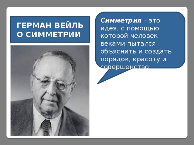 Симметрия – это идея, с помощью которой человек веками пытался объяснить и создать порядок, красоту и совершенство. ГЕРМАН ВЕЙЛЬ О СИММЕТРИИ 