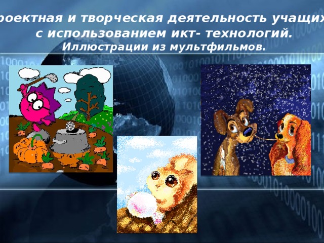 Проектная и творческая деятельность учащихся с использованием икт- технологий. Иллюстрации из мультфильмов. 