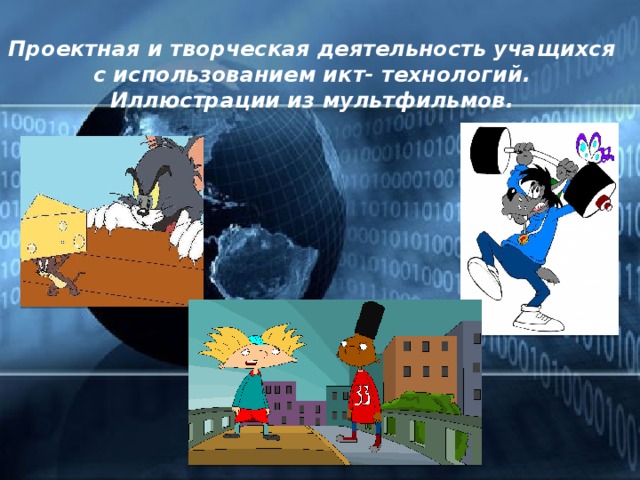 Проектная и творческая деятельность учащихся с использованием икт- технологий. Иллюстрации из мультфильмов. 