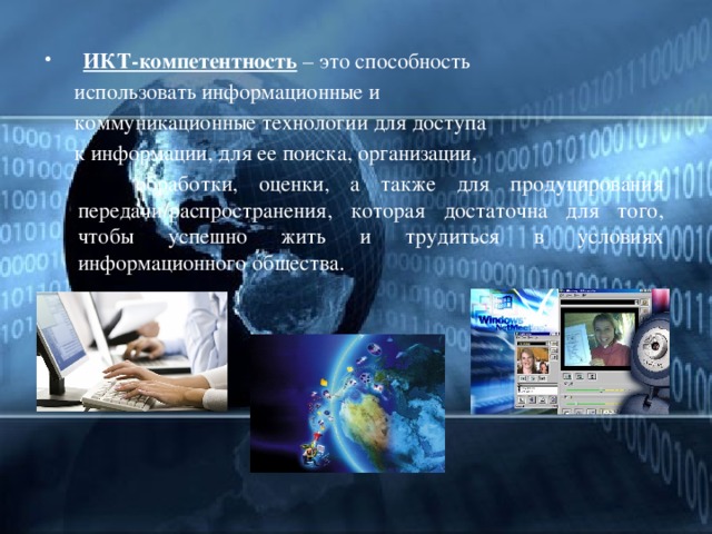  ИКТ-компетентность   – это способность  использовать информационные и  коммуникационные технологии для доступа  к информации, для ее поиска, организации,  обработки, оценки, а также для продуцирования передачи/распространения, которая достаточна для того, чтобы успешно жить и трудиться в условиях информационного общества. 