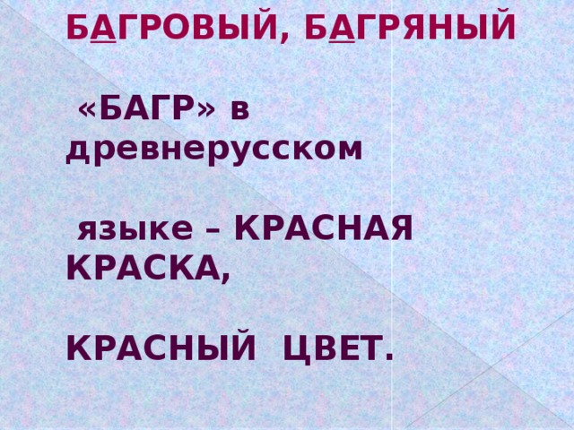 Б А ГРОВЫЙ, Б А ГРЯНЫЙ     «БАГР» в древнерусском    языке – КРАСНАЯ КРАСКА,    КРАСНЫЙ ЦВЕТ.