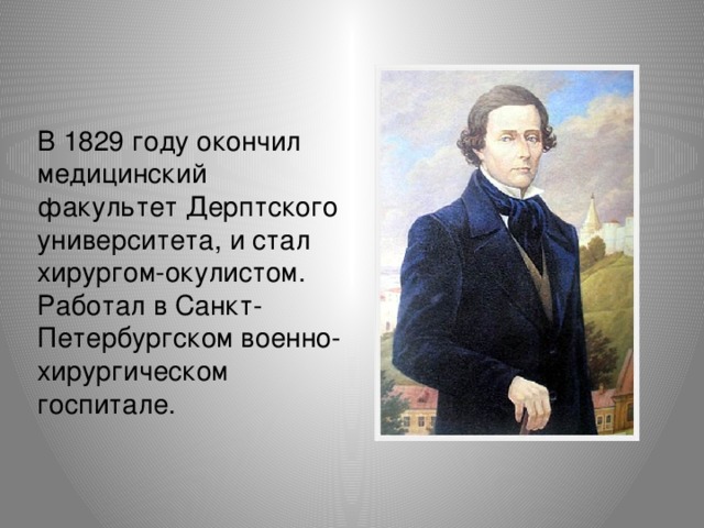 В 1829 году окончил медицинский факультет Дерптского университета, и стал хирургом-окулистом. Работал в Санкт-Петербургском военно-хирургическом госпитале. 