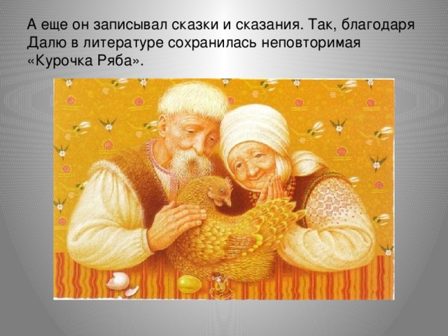 А еще он записывал сказки и сказания. Так, благодаря Далю в литературе сохранилась неповторимая «Курочка Ряба». 