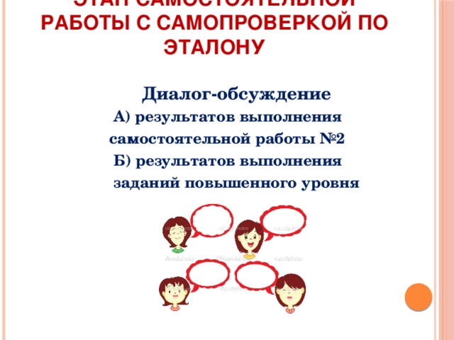              Этап самостоятельной работы с самопроверкой по эталону    Диалог-обсуждение  А) результатов выполнения  самостоятельной работы №2  Б) результатов выполнения  заданий повышенного уровня 
