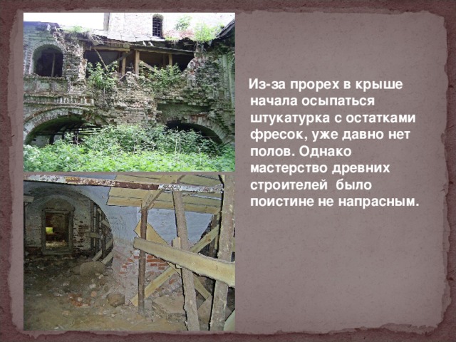  Из-за прорех в крыше начала осыпаться штукатурка с остатками фресок, уже давно нет полов. Однако мастерство древних строителей  было поистине не напрасным. 