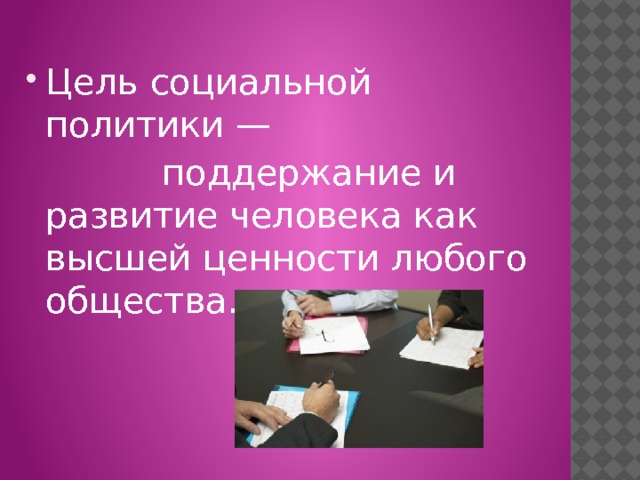Цель социальной политики —  поддержание и развитие человека как высшей ценности любого общества. 
