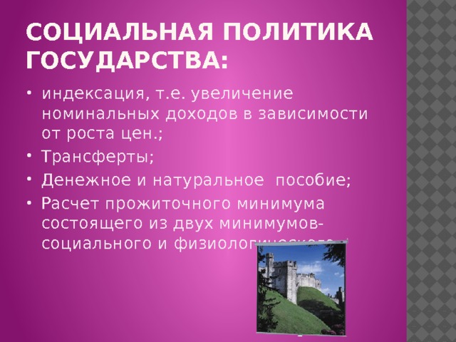Социальная политика государства: индексация, т.е. увеличение номинальных доходов в зависимости от роста цен.; Трансферты; Денежное и натуральное пособие; Расчет прожиточного минимума состоящего из двух минимумов- социального и физиологического. 
