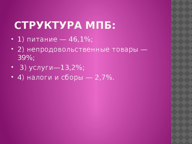  Структура МПБ: 1) питание — 46,1%; 2) непродовольственные товары — 39%;  3) услуги—13,2%; 4) налоги и сборы — 2,7%. 