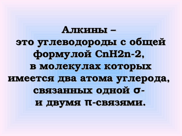 Алкины –  это углеводороды с общей формулой CnH2n-2 ,  в молекулах которых имеется два атома углерода,  связанных одной σ-  и двумя π-связями.
