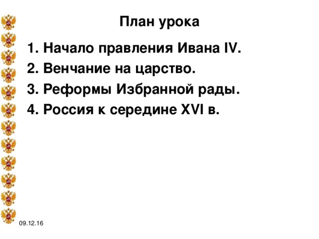 План урока 1. Начало правления Ивана IV. 2. Венчание на царство. 3. Реформы Избранной рады. 4. Россия к середине XVI в.  09.12.16 