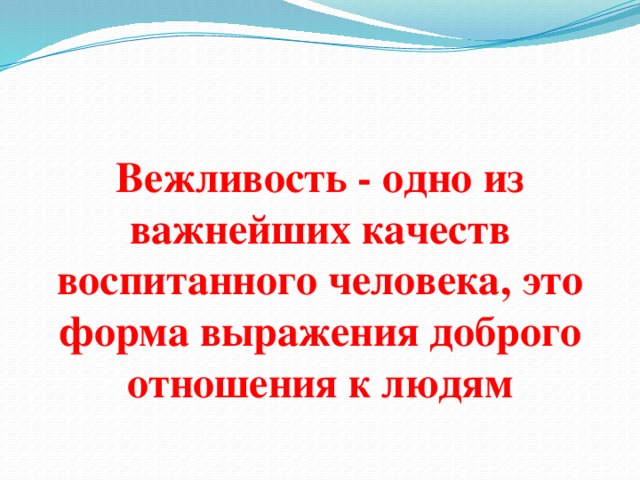 Вежливость - одно из важнейших качеств воспитанного человека, это форма выражения доброго отношения к людям