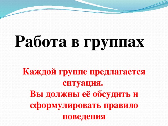 . Работа в группах  Каждой группе предлагается ситуация. Вы должны её обсудить и сформулировать правило поведения