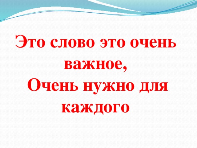 Это слово это очень важное,  Очень нужно для каждого