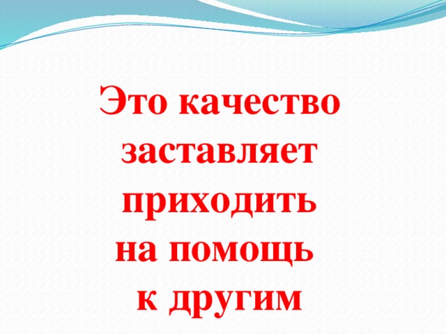 Это качество заставляет приходить на помощь к другим