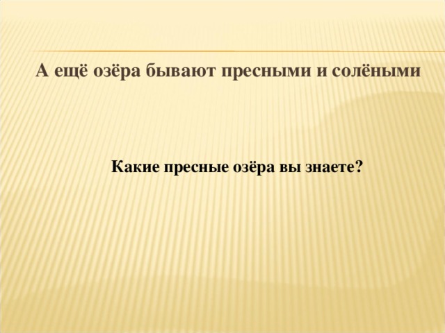 А ещё озёра бывают пресными и солёными Какие пресные озёра вы знаете?