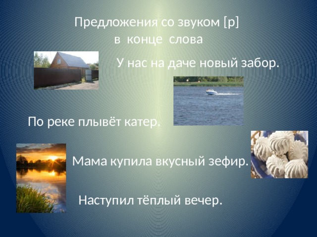Предложения со звуком [р]  в конце слова  У нас на даче новый забор.  По реке плывёт катер.  Мама купила вкусный зефир.  Наступил тёплый вечер. 