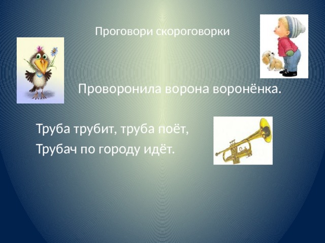 Проговори скороговорки  Проворонила ворона воронёнка.  Труба трубит, труба поёт,  Трубач по городу идёт. 