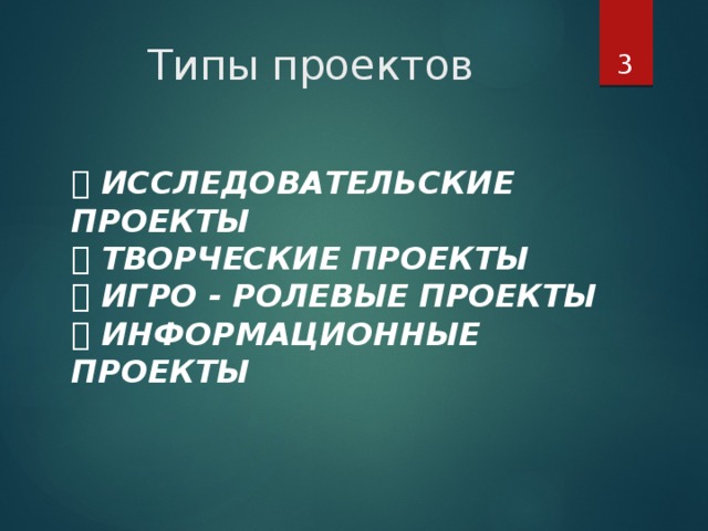  Типы проектов  ИССЛЕДОВАТЕЛЬСКИЕ ПРОЕКТЫ   ТВОРЧЕСКИЕ ПРОЕКТЫ   ИГРО - РОЛЕВЫЕ ПРОЕКТЫ   ИНФОРМАЦИОННЫЕ ПРОЕКТЫ   