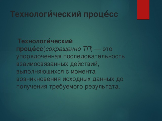 Технологи́ческий проце́сс   Технологи́ческий проце́сс ( сокращенно ТП ) — это упорядоченная последовательность взаимосвязанных действий, выполняющихся с момента возникновения исходных данных до получения требуемого результата. 