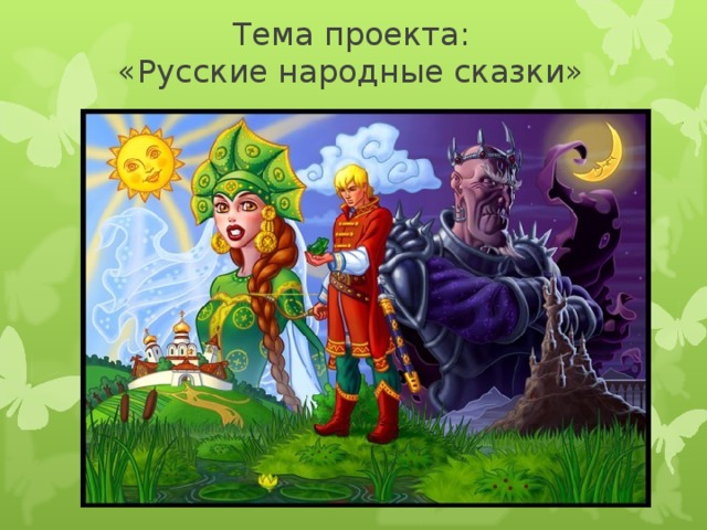 Тема проекта:  «Русские народные сказки» 