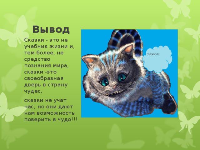 Вывод Сказки - это не учебник жизни и, тем более, не средство познания мира, сказки -это своеобразная дверь в страну чудес, сказки не учат нас, но они дают нам возможность поверить в чудо!!! 