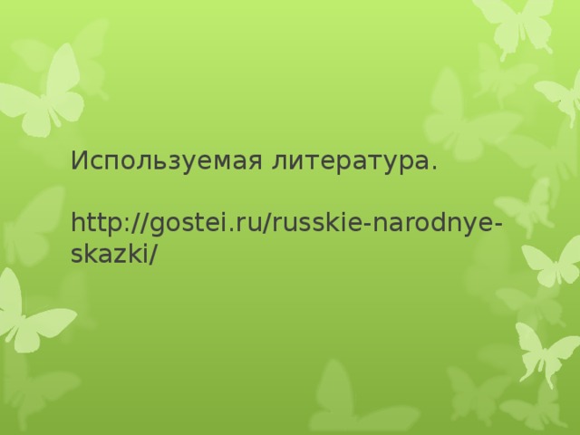 Используемая литература.   http://gostei.ru/russkie-narodnye-skazki/ 