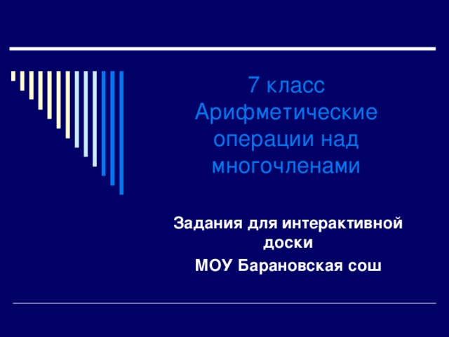 7 класс  Арифметические операции над многочленами Задания для интерактивной доски МОУ Барановская сош 