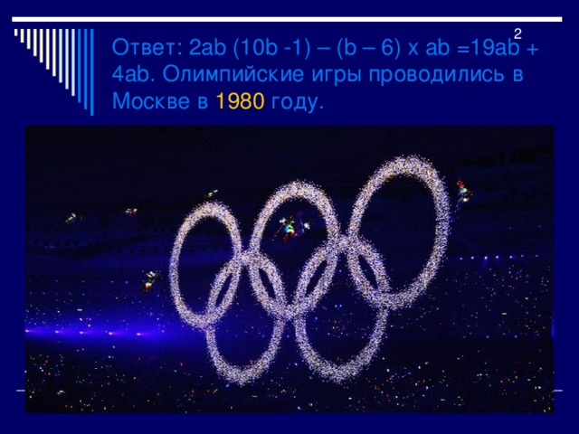 2 Ответ : 2 ab (10b -1) – (b – 6) x ab =19ab + 4ab. Олимпийские игры проводились в Москве в 1980 году. 