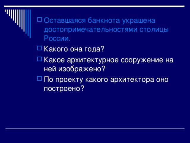Оставшаяся банкнота украшена достопримечательностями столицы России. Какого она года? Какое архитектурное сооружение на ней изображено? По проекту какого архитектора оно построено? 