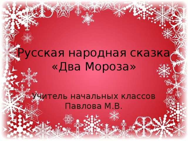 Русская народная сказка  «Два Мороза» Учитель начальных классов Павлова М.В. 