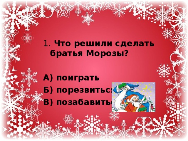 1. Что решили сделать братья Морозы?  А) поиграть Б) порезвиться В) позабавиться 