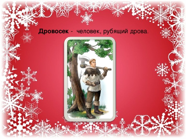 Дровосек - человек, рубящий дрова . 