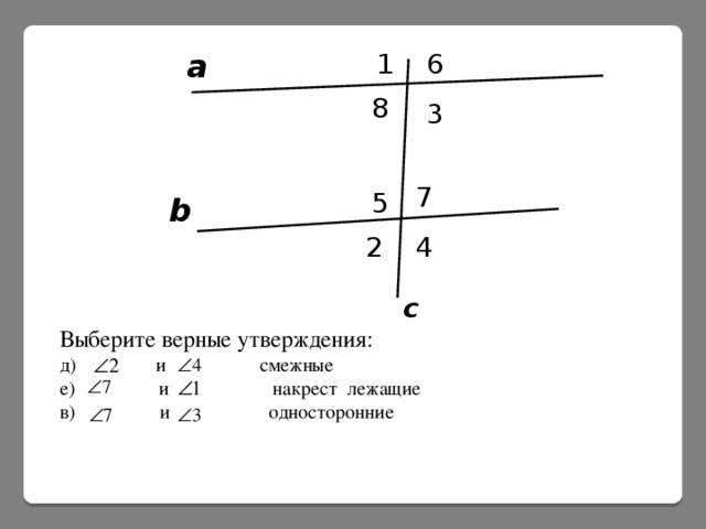 а 1 6 8 3 7 5 b 4 2 c Выберите верные утверждения: д) и смежные е) и накрест лежащие в) и односторонние 