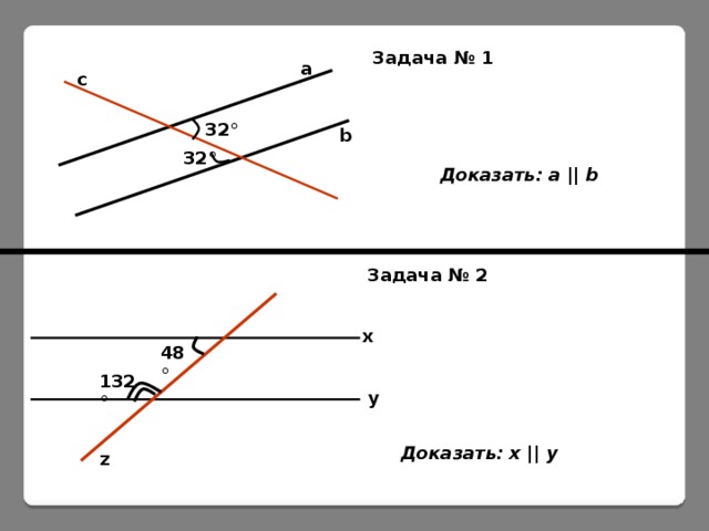 Задача № 1 a c 32 ° b 32 ° Доказать: a || b Задача № 2 x 48 ° 132 ° y Доказать: x || y z  