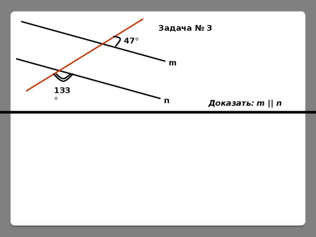 Задача № 3 47 ° m 133 ° n Доказать: m || n  