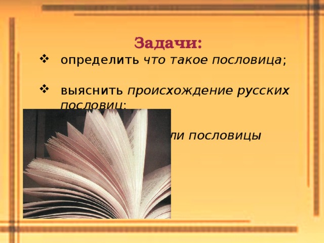 Задачи: определить что такое пословица ; выяснить происхождение русских пословиц ; выявить нужны ли пословицы нашей речи.  