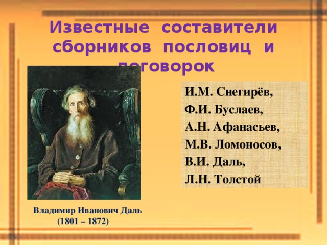  Владимир Иванович Даль  (1801 – 1872) Известные составители сборников пословиц и поговорок И.М. Снегирёв, Ф.И. Буслаев, А.Н. Афанасьев, М.В. Ломоносов, В.И. Даль, Л.Н. Толстой 