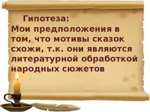  Гипотеза: Мои предположения в том, что мотивы сказок схожи, т.к. они являются литературной обработкой народных сюжетов  