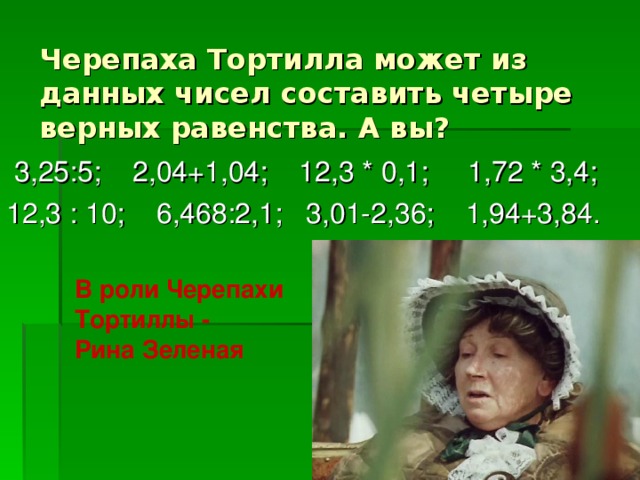 Черепаха Тортилла может из данных чисел составить четыре верных равенства. А вы? В роли Черепахи Тортиллы - Рина Зеленая