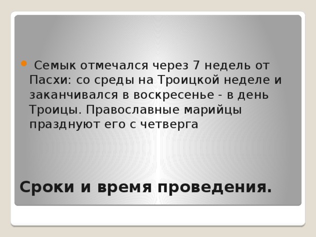  Семык отмечался через 7 недель от Пасхи: со среды на Троицкой неделе и заканчивался в воскресенье - в день Троицы. Православные марийцы празднуют его с четверга Сроки и время проведения. 