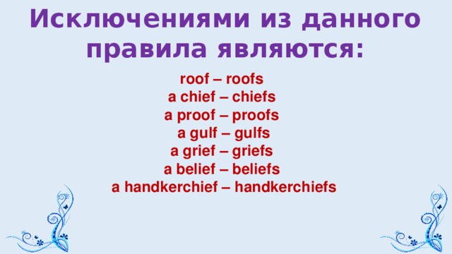 Исключениями из данного правила являются: roof – roofs a chief – chiefs a proof – proofs a gulf – gulfs a grief – griefs a belief – beliefs a handkerchief – handkerchiefs  