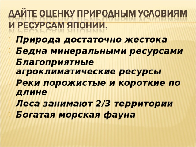 Природа достаточно жестока Бедна минеральными ресурсами Благоприятные агроклиматические ресурсы Реки порожистые и короткие по длине Леса занимают 2/3 территории Богатая морская фауна 