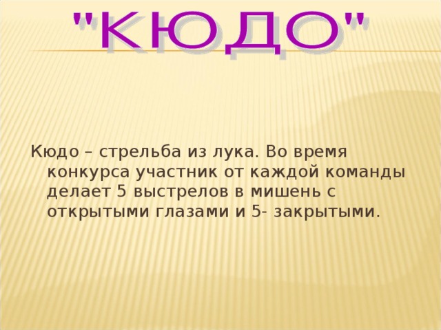 Кюдо – стрельба из лука. Во время конкурса участник от каждой команды делает 5 выстрелов в мишень с открытыми глазами и 5- закрытыми. 