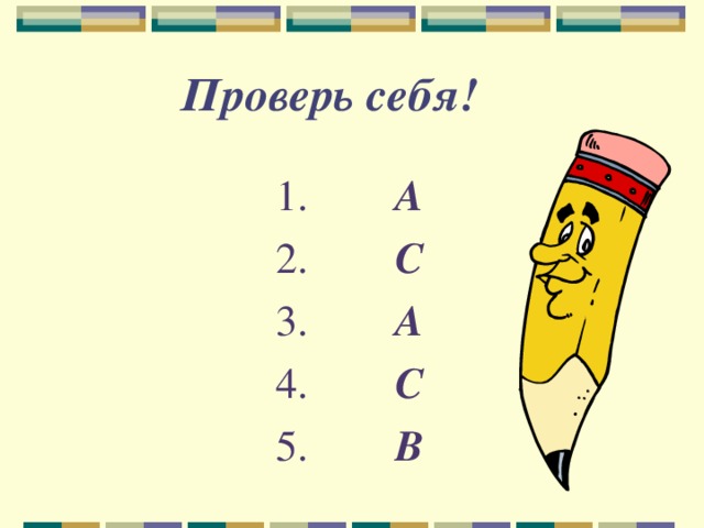  Проверь себя!   1. А 2. С 3. А 4. С 5. В  
