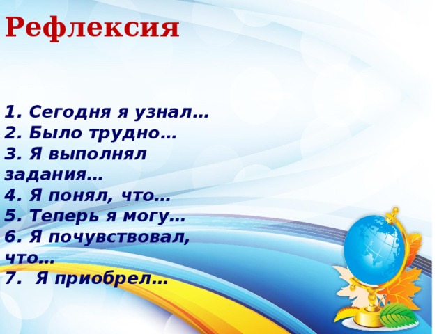 Рефлексия           Сегодня я узнал…  Было трудно…  Я выполнял задания…  Я понял, что…  Теперь я могу…  Я почувствовал, что…  Я приобрел…  Титульный. Сеть и контингент….  