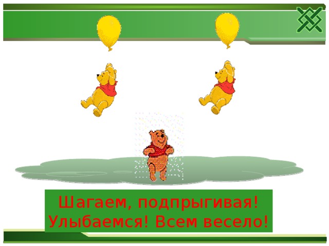 Шагаем, подпрыгивая! Улыбаемся! Всем весело!