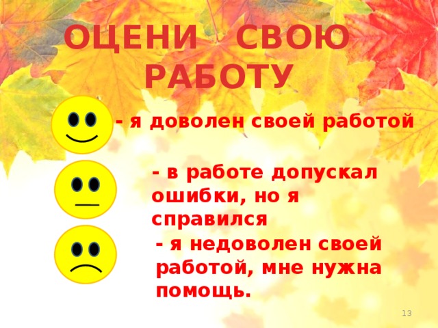 ОЦЕНИ СВОЮ РАБОТУ - я доволен своей работой - в работе допускал ошибки, но я справился - я недоволен своей работой, мне нужна помощь.  Субаева Е.В., учитель начальных классов 
