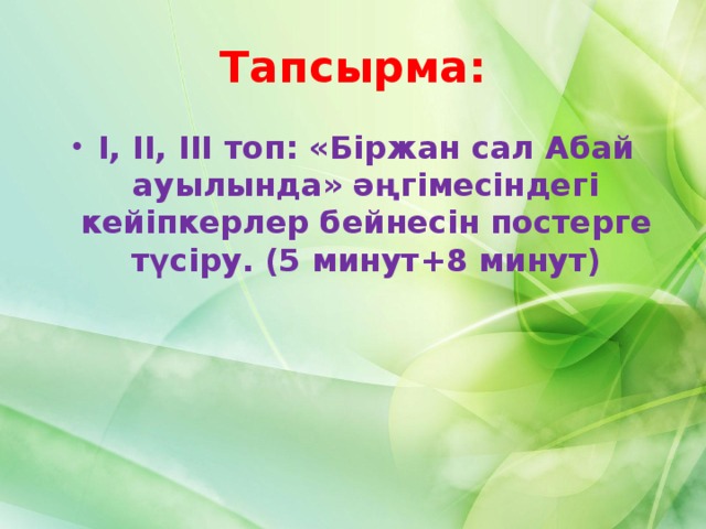 Тапсырма: І, ІІ, ІІІ топ: «Біржан сал Абай ауылында» әңгімесіндегі кейіпкерлер бейнесін постерге түсіру. (5 минут+8 минут) 